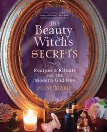 The Beauty Witch’s Secrets: Recipes and Rituals for the Modern Goddess