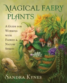 Magical Faery Plants: A Guide for Working with Faeries and Nature Spirits