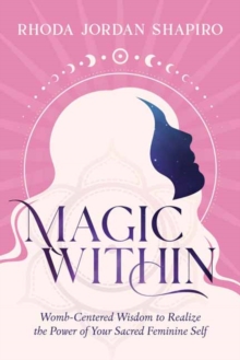 Image for Magic Within : Womb-Centered Wisdom to Realize the Power of Your Sacred Feminine Self