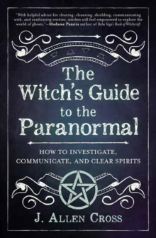 The Witch’s Guide to the Paranormal: How to Investigate, Communicate, and Clear Spirits