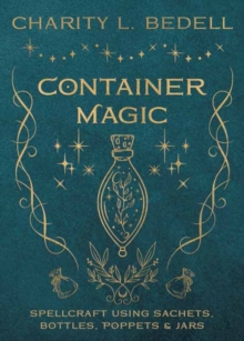 Container Magic: Spellcraft Using Sachets, Bottles, Poppets & Jars