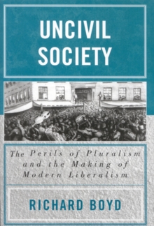 Image for Uncivil Society : The Perils of Pluralism and the Making of Modern Liberalism