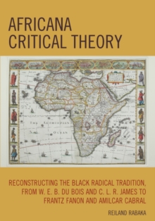 Image for Africana Critical Theory: Reconstructing The Black Radical Tradition, From W. E. B. Du Bois and C. L. R. James to Frantz Fanon and Amilcar Cabral