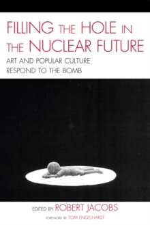 Image for Filling the Hole in the Nuclear Future: Art and Popular Culture Respond to the Bomb