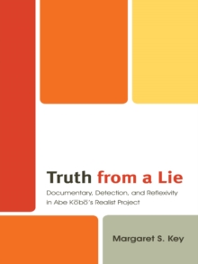 Image for Truth from a lie: documentary, detection, and reflexivity in Abe Kobo's realist project