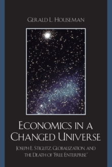 Image for Economics in a Changed Universe: Joseph E. Stiglitz, Globalization, and the Death of 'Free Enterprise'