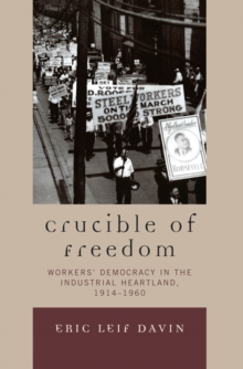 Image for Crucible of Freedom: Workers' Democracy in the Industrial Heartland, 1914-1960