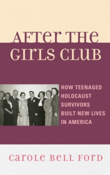 Image for After the Girls Club: how teenaged Holocaust survivors built new lives in America