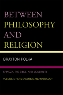 Image for Between Philosophy and Religion, Vol. I: Spinoza, the Bible, and Modernity