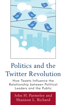 Image for Politics and the Twitter revolution: how tweets influence the relationship between political leaders and the public