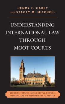 Image for Understanding international law through moot courts  : genocide, torture, habeas corpus, chemical weapons, and the responsibility to protect