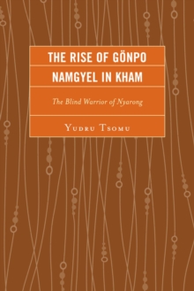 Image for The rise of Gonpo Namgyel in Kham: the blind warrior of Nyarong