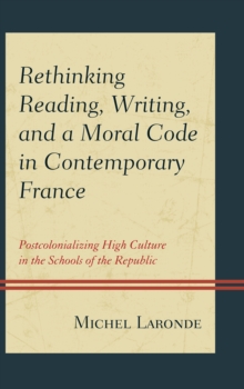 Image for Rethinking Reading, Writing, and a Moral Code in Contemporary France : Postcolonializing High Culture in the Schools of the Republic