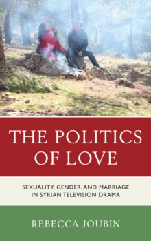 Image for The Politics of Love : Sexuality, Gender, and Marriage in Syrian Television Drama