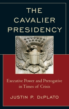 Image for The cavalier presidency  : executive power and prerogative in times of crisis