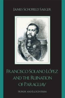 Image for Francisco Solano Lopez and the Ruination of Paraguay : Honor and Egocentrism