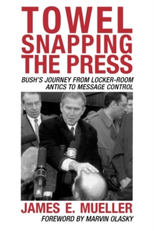 Image for Towel Snapping the Press : Bush's Journey from Locker-Room Antics to Message Control
