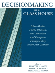 Image for Decisionmaking in a glass house: mass media, public opinion, and American and European foreign policy in the 21st century