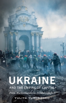 Image for Ukraine and the empire of capital  : from marketisation to armed conflict