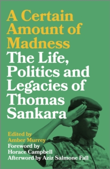 A Certain Amount of Madness: The Life, Politics and Legacies of Thomas Sankara