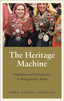 Image for The heritage machine  : fetishism and domination in Maragateria, Spain