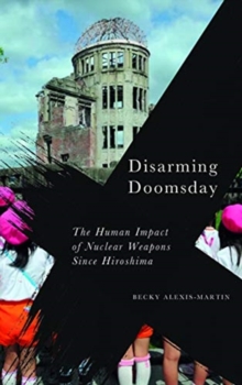 Disarming Doomsday: The Human Impact of Nuclear Weapons since Hiroshima