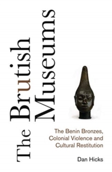 Image for The brutish museums  : the Benin Bronzes, colonial violence and cultural restitution