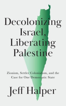Image for Decolonizing Israel, Liberating Palestine: Zionism, Settler Colonialism, and the Case for One Democratic State