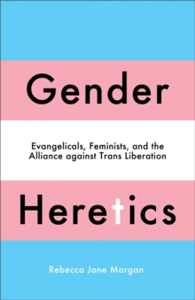 Gender Heretics: Evangelicals, Feminists, and the Alliance against Trans Liberation