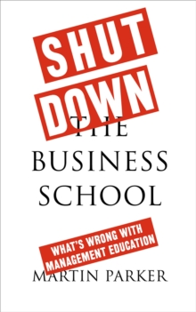 Shut Down the Business School: What’s Wrong with Management Education