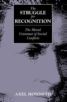 The Struggle for Recognition: The Moral Grammar of Social Conflicts