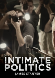 Image for Intimate politics  : publicity, privacy and the personal lives of politicians in media-saturated democracies