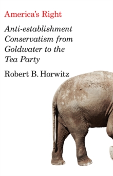 Image for America's right: anti-establishment conservatism from Goldwater to the Tea Party
