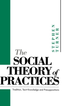 Image for The Social Theory of Practices: Tradition, Tacit Knowledge and Presuppositions