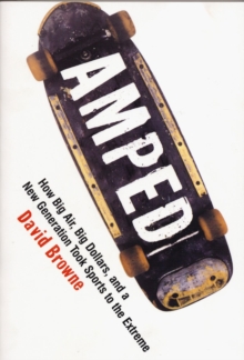 Image for Amped  : how big air, big dollars, and a new generation took sports to the extreme