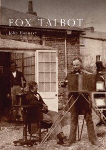Fox Talbot: An Illustrated Life of William Henry Fox Talbot, ‘Father of Modern Photography’, 1800 -1877