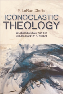 Image for Iconoclastic theology: Gilles Deleuze and the secretion of atheism
