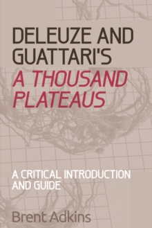 Deleuze and Guattari’s A Thousand Plateaus: A Critical Introduction and Guide