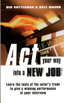 Image for Act your way into a new job  : learn the tools of the actor's trade to give a winning performance at your interview