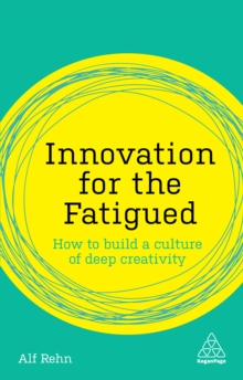Image for Innovation for the fatigued: how to build a culture of deep creativity