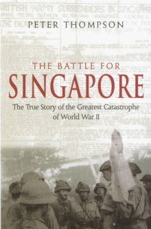 The Battle For Singapore: The true story of the greatest catastrophe of World War II