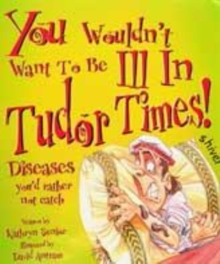Image for You Wouldn't Want To Be: Ill in Tudor Times