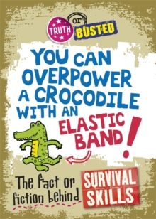 Image for You can overpower a crocodile with an elastic band!  : the fact or fiction behind survival skills