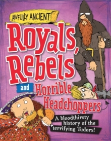 Image for Royals, rebels and horrible headchoppers  : a bloodthirsty history of the terrifying Tudors!