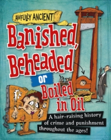 Image for Banished, beheaded or boiled in oil: a hair-raising  history of crime and punishment throughout the ages!