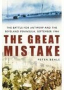 Image for The great mistake  : the battle for Antwerp and the Beveland Peninsula, September 1944
