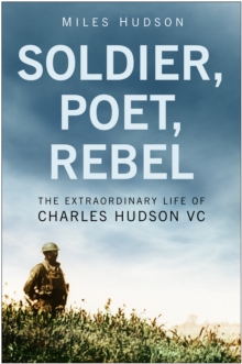 Image for Soldier, poet, rebel  : the extraordinary life of Charles Hudson VC
