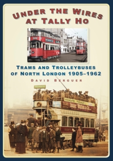 Image for Under the wires at Tally Ho: trams and trolleybuses of north London 1905-1962