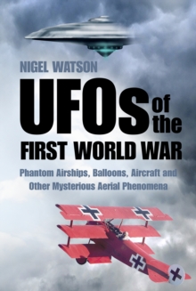 UFOs of the First World War: Phantom Airships, Balloons, Aircraft and Other Mysterious Aerial Phenomena