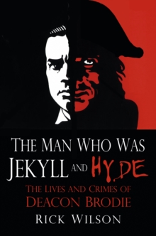 Image for The man who was Jekyll and Hyde  : the lives and crimes of Deacon Brodie